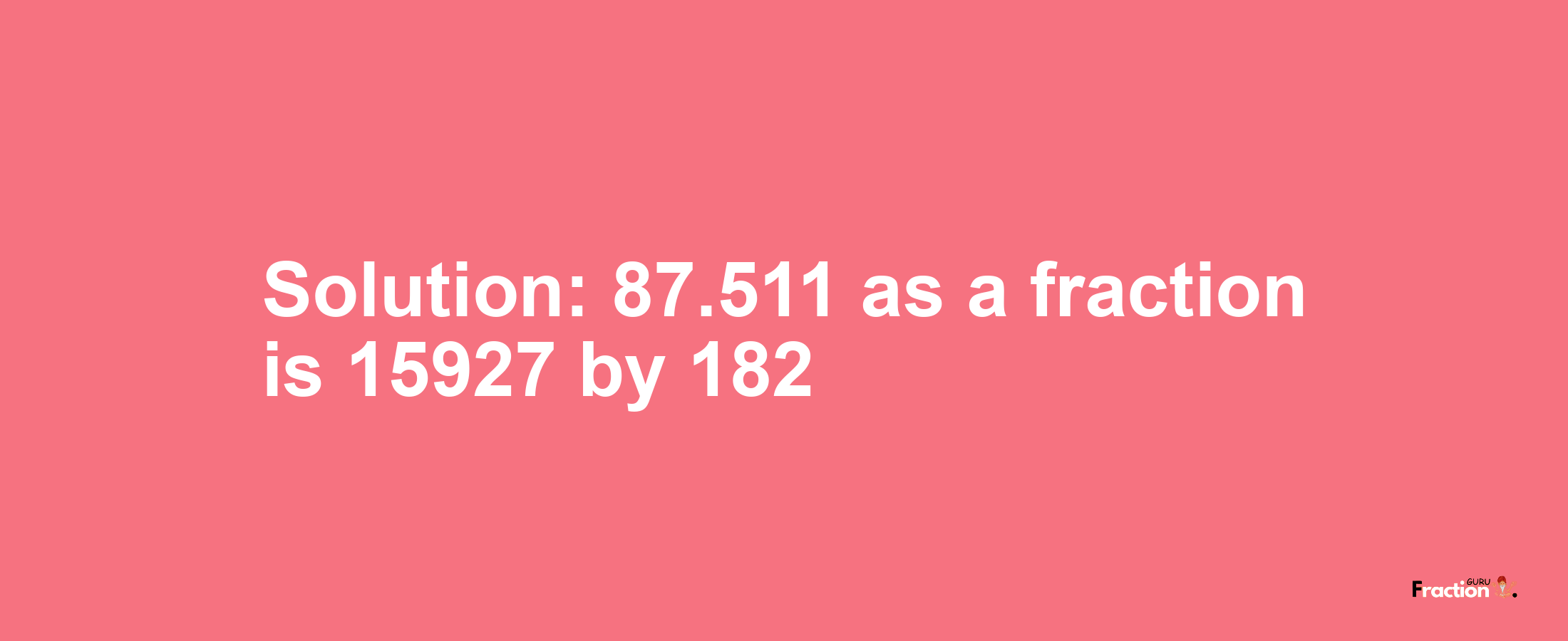 Solution:87.511 as a fraction is 15927/182